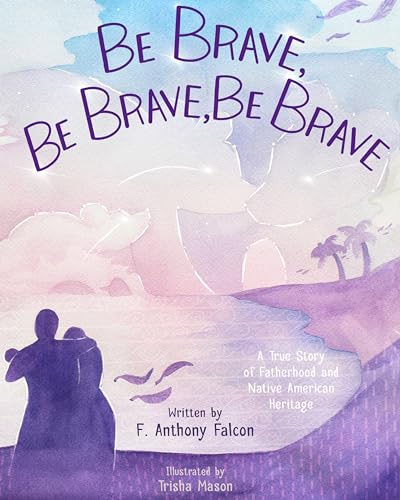 Stock image for Be Brave, Be Brave, Be Brave: A True Story of Fatherhood and Native American Heritage for sale by PlumCircle