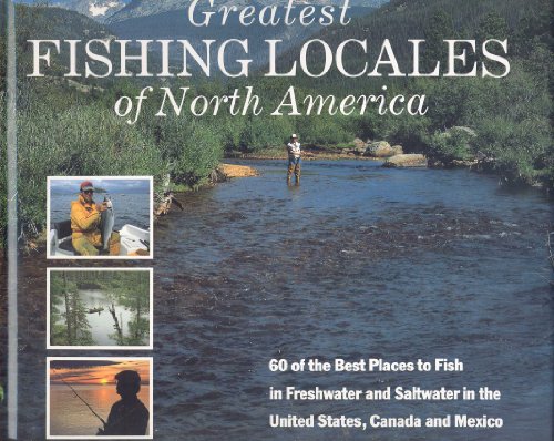 Imagen de archivo de Greatest Fishing Locales of North America : 60 of the Best Places to Fish in Freshwater and Saltwater in the United States, Canada and Mexico a la venta por Better World Books