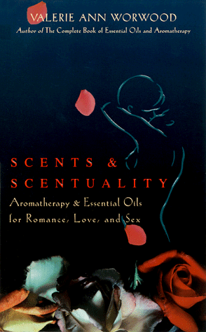 Scents & Scentuality: Essential Oils & Aromatherapy for Romance, Love, and Sex (9781577310754) by Worwood, Valerie Ann