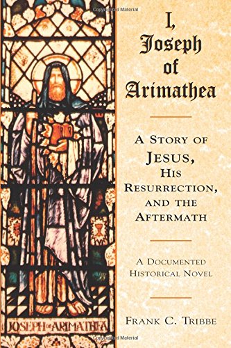 Beispielbild fr I, Joseph of Arimathea: A Story of Jesus, His Resurrection, and the Aftermath: A Documented Historical Novel zum Verkauf von WorldofBooks