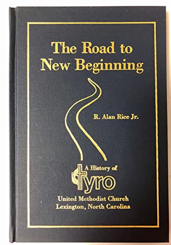 THE ROAD TO NEW BEGINNING: A HISTORY OF TYRO UNITED METHODIST CHURCH, LEXINGTON, NORTH CAROLINA.