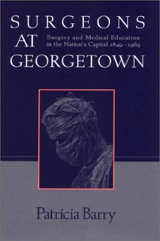 Beispielbild fr Surgeons at Georgetown : Surgery and Medical Education in the Nation's Capital 1849-1969 zum Verkauf von Wonder Book