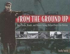 From the Ground Up: How Rocks, Roads, and Rogers Group Helped Build the Nation (9781577364078) by Sandy Smith