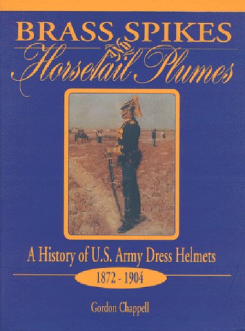 Stock image for Brass Spikes and Horsetail Plumes: A History of U.S. Army Dress Helmets 1872-1904 for sale by KuleliBooks