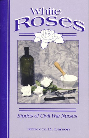 Stock image for White Roses : Stories of Women Nurses in the Civil War for sale by Better World Books