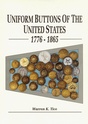 Stock image for Uniform Buttons of the United States, 1776-1865: Button Makers of the United States, 1776-1865; Button Suppliers to the Confederate States, 1800-1865; Antebellum and Civil War Buttons of U.S. Forces for sale by HKE Books