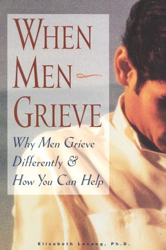 

When Men Grieve: Why Men Grieve Differently and How You Can Help