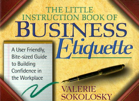 The Little Instruction Book of Business Etiquette: A User Friendly, Bite-Sized Guide to Building Confidence in the Workplace (9781577572015) by Sokolosky, Valerie