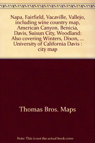 Napa, Fairfield, Vacaville, Vallejo, including wine country map, American Canyon, Benicia, Davis, Suisun City, Woodland: Also covering Winters, Dixon, ... University of California Davis : city map (9781577620266) by Thomas Bros. Maps