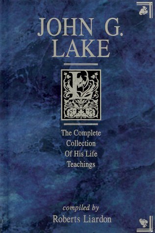 9781577780755: John G. Lake: The Complete Collection of His Life Teachings