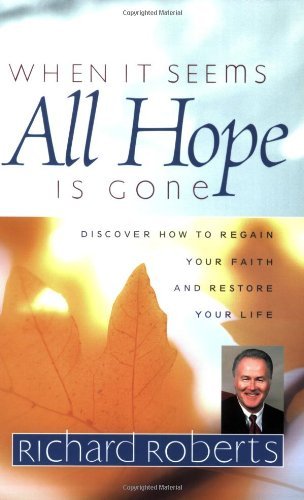 When It Seems All Hope Is Gone: Discover How to Regain Your Faith And Restore Your Life (9781577942023) by Richard Roberts