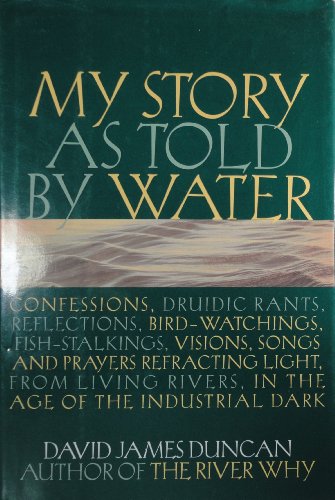 Beispielbild fr My Story as Told by Water: Confessions, Druidic Rants, Reflections, Bird-watchings, Fish-stalkings, Visions, Songs and Prayers Refracting Light, From Living Rivers, in the Age of The Industrial Dark zum Verkauf von Argosy Book Store, ABAA, ILAB