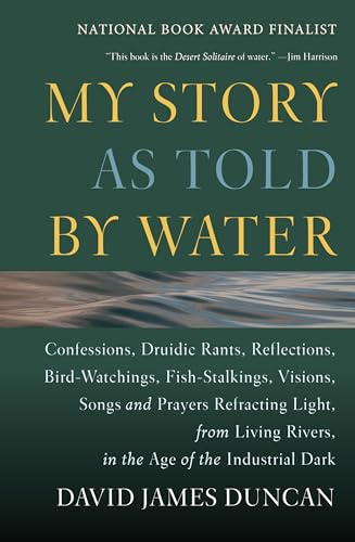 9781578050833: My Story as Told by Water: Confessions, Druidic Rants, Reflections, Bird-Watchings, Fish-Stalkings, Visions, Songs and Prayers Refracting Light, from Living Rivers, in the Age of the Ind