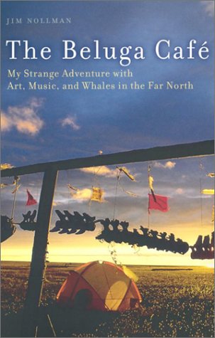 Stock image for The Beluga Caf: My Strange Adventures with Art, Music, and Whales in the Far North for sale by Ergodebooks