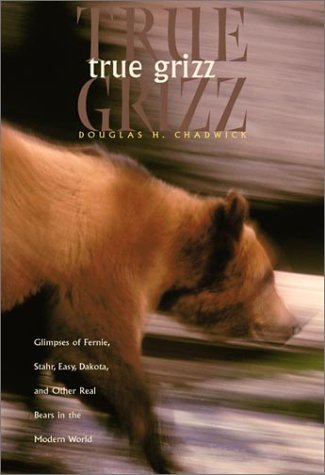 True Grizz: Glimpses of Fernie, Stahr, Easy, Dakota, and Other Real Bears in the Modern World (9781578051007) by Chadwick, Douglas H.