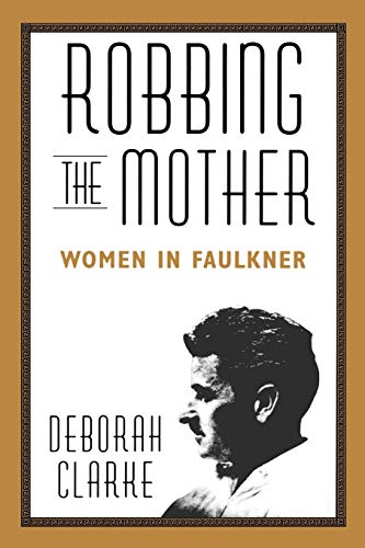 Robbing The Mother: Women in Faulkner (9781578068807) by Clarke, Deborah