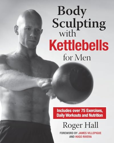 Imagen de archivo de Body Sculpting with Kettlebells for Men: The Complete Strength and Conditioning Plan - Includes Over 75 Exercises plus Daily Workouts and Nutrition for Maximum Results (Body Sculpting Bible) a la venta por HPB Inc.