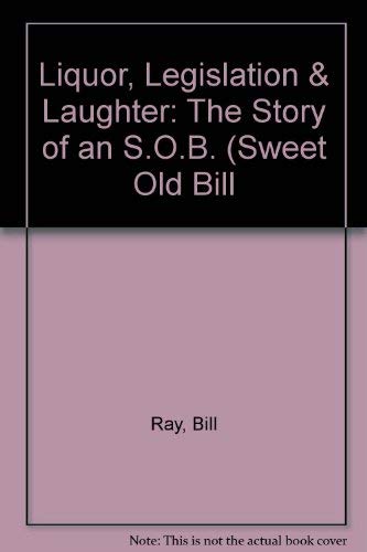 Liquor, legislation & laughter: The story of an S.O.B. (Sweet Old Bill) (9781578332298) by Ray, Bill