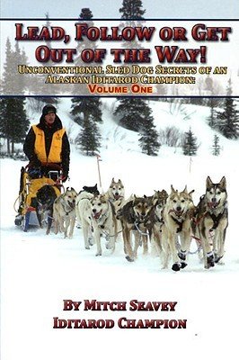 9781578334360: Lead, Follow or Get Out of the Way! Unconventional Sled Dog Secrets of an Alaskan Iditarod Champion, Volume One