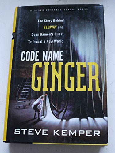 Code Name Ginger: The Story Behind Segway and Dean Kamen's Quest to Invent a New World (9781578516735) by Kemper, Steve