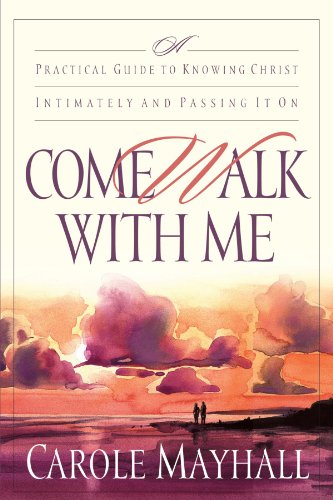 Come Walk with Me: A Practical Guide to Knowing Christ Intimately and Passing It On (9781578560059) by Mayhall, Carole