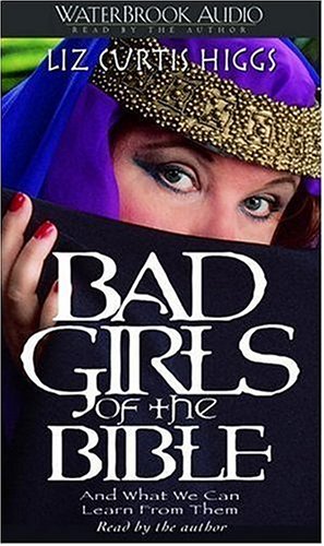 Bad Girls of the Bible and What We Can Learn from Them (9781578562206) by Higgs, Liz Curtis