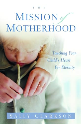 Beispielbild fr The Mission of Motherhood: Touching Your Child's Heart for Eternity zum Verkauf von Once Upon A Time Books