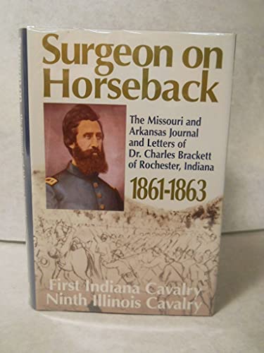 Stock image for SURGEON ON HORSEBACK: THE MISSOURI AND ARKANSAS JOURNAL AND LETTERS OF DR. CHARLES BRACKETT OF ROCHESTER, INDIANA, 1861-1863, FIRST INDIANA CAVALRY, NINTH ILLINOIS CAVALRY for sale by Old Army Books
