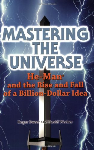 Mastering the Universe: He-Man and the Rise and Fall of a Billion-Dollar Idea - Sweet, Roger, David, Wecker