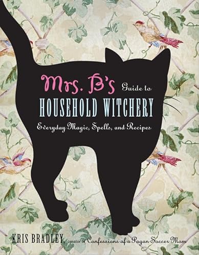 Mrs. B's Guide To Household Witchery: Everyday Magic, Spells, and Recipies