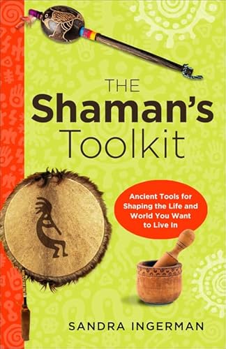 SHAMAN^S TOOLKIT: Ancient Tools For Shaping The Life & World You Want To Live In