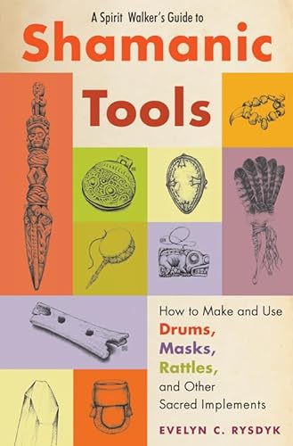 SPIRIT WALKER^S GUIDE TO SHAMANIC TOOLS: How To Make & Use Drums, Masks, Rattles & Other Sacred I...