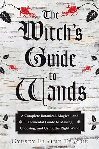 9781578635702: The Witch's Guide to Wands: A Complete Botanical, Magical, and Elemental Guide to Making, Choosing, and Using the Right Wand