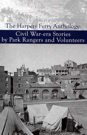 The Harpers Ferry Anthologty: Civil War-era Stories by Park Rangers and Volunteers : In Memory of...