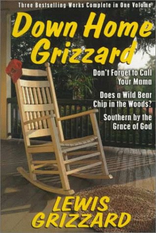 Imagen de archivo de Down Home Grizzard: Three Bestselling Works Complete in One Volume : Don't Forget to Call Your Mama, Does a Wild Bear Chip in the Woods?,Southern by the Grace of God? a la venta por Front Cover Books