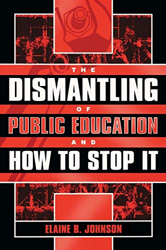 The Dismantling of Public Education and How to Stop It - Johnson, Elaine B.