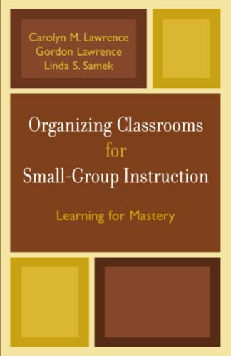 Organizing Classrooms for Small-Group Instruction: Learning for Mastery (9781578863570) by Lawrence, Carolyn M.; Lawrence, Gordon; Samek, Linda S.