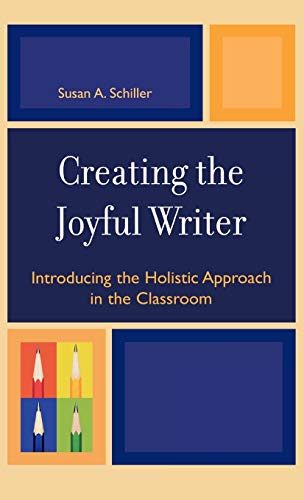 Creating the Joyful Writer: Introducing the Holistic Approach in the Classroom - Schiller, Susan A.