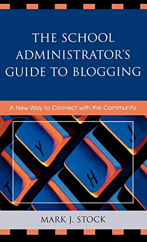 School Administrator's Guide to Blogging : A New Way to Connect With the Community - Stock, Mark J.