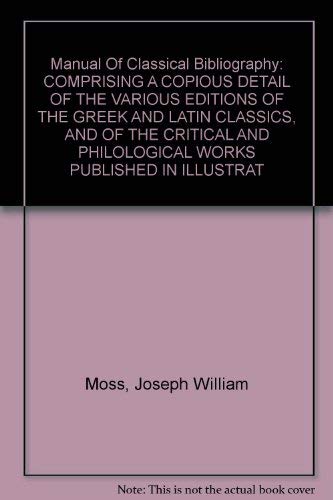 9781578981915: Manual Of Classical Bibliography: COMPRISING A COPIOUS DETAIL OF THE VARIOUS EDITIONS OF THE GREEK AND LATIN CLASSICS, AND OF THE CRITICAL AND ... OF THEM, WITH AN ACCOUNT OF THE PRINCIPAL