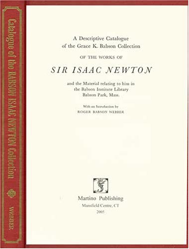 A Descriptive Catalogue of the Grace K. Babson Collection of the Works of Sir Isaac Newton: And t...