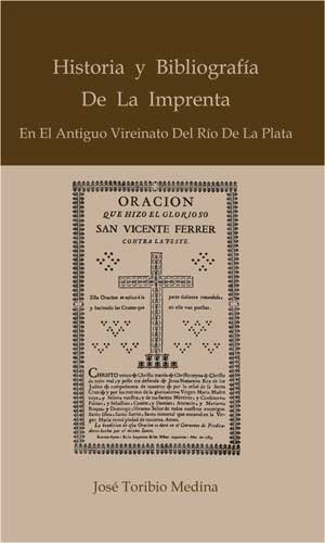 Historia y Bibliografia de la Imprenta en el Antiguo Vireinato del Rio De La Plata