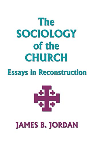 The Sociology of the Church Essays in Reconstruction - Jordan, James B.