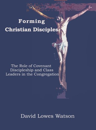 Forming Christian Disciples: The Role of Covenant Discipleship and Class Leaders in the Congregation (9781579109462) by Watson, David Lowes