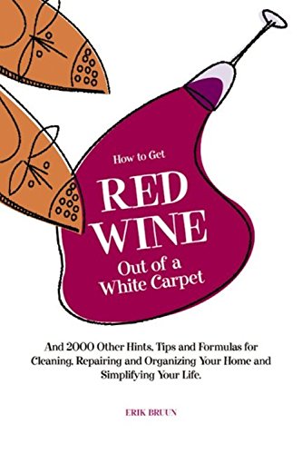9781579122140: How to Get Red Wine Out of a White Carpet: And 2,000 Other Household Hints, Tips and Formulas for Cleaning, Repairing and Organizing Your Home and Simplifying Your Life