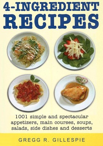 Stock image for 4~INGREDIENT RECIPES: 1001 Simple And Spectacular Appetizers, Main Courses, Soups, Salads, Side Dishes And Desserts. for sale by Chris Fessler, Bookseller