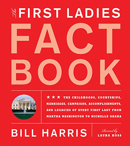 First Ladies Fact Book: Revised and Updated! The Childhoods, Courtships, Marriages, Campaigns, Accomplishments, and Legacies of Every First Lady from Martha Washington to Michelle Obama - Harris, Bill