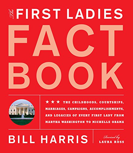 First Ladies Fact Book -- Revised and Updated: The Childhoods, Courtships, Marriages, Campaigns, Accomplishments, and Legacies of Every First Lady from Martha Washington to Michelle Obama (9781579128913) by Harris, Bill; Ross, Laura