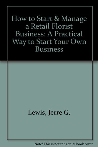 How to Start & Manage a Retail Florist Business: A Practical Way to Start Your Own Business (9781579169398) by Lewis, Jerre G.; Renn, Leslie D.