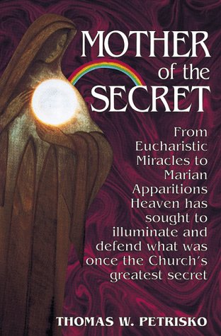 Mother of the Secret: From Eucharistic Miracles to Marian Apparitions, Heaven Has Sought to Illum...